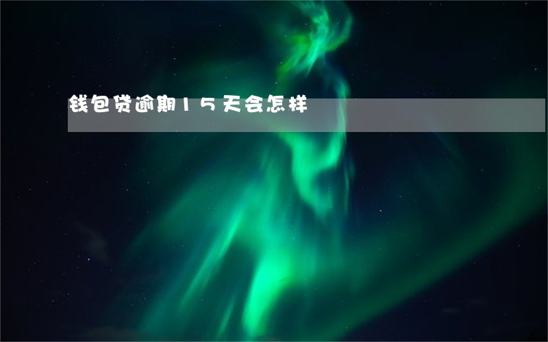 钱包贷逾期15天会怎样 钱包贷逾期15天会怎样