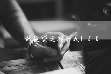 钱包贷逾期一天150 钱包贷逾期一天150