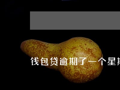 钱包贷逾期了一个星期 钱包贷逾期了一个星期