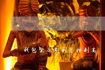 钱包贷逾期利息特别高 钱包贷逾期利息特别高