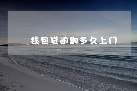 钱包贷逾期多久上门 钱包贷逾期多久上门