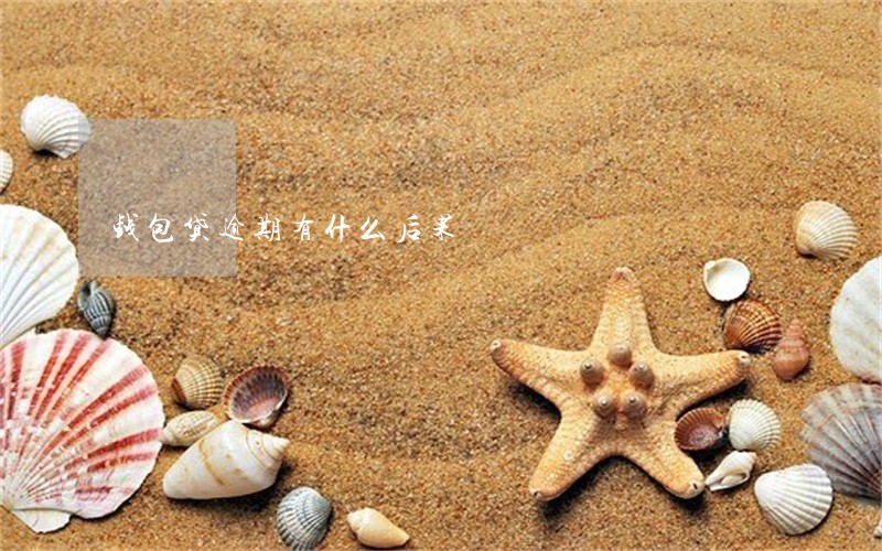 钱包贷逾期有什么后果 钱包贷逾期有什么后果