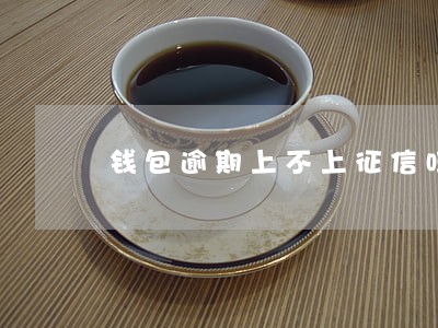 钱包逾期上不上征信吗 钱包逾期上不上征信吗