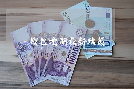 钱包逾期最新政策 钱包逾期最新政策