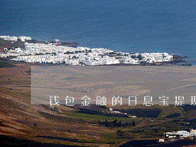 钱包金融的日息宝提现逾期 钱包金融的日息宝提现逾期