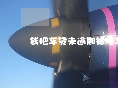 钱吧车贷未逾期被拖车 钱吧车贷未逾期被拖车