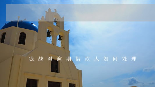 钱战对逾期借款人如何处理 钱战对逾期借款人如何处理