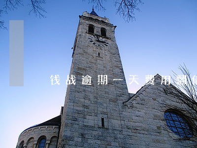 钱战逾期一天费用翻倍 钱战逾期一天费用翻倍
