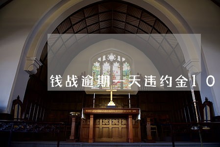 钱战逾期一天违约金100 钱战逾期一天违约金100