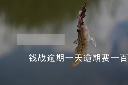 钱战逾期一天逾期费一百合法吗 钱战逾期一天逾期费一百合法吗