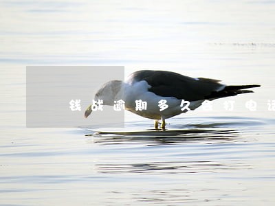 钱战逾期多久会打电话 钱战逾期多久会打电话