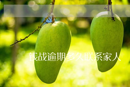 钱战逾期多久联系家人 钱战逾期多久联系家人