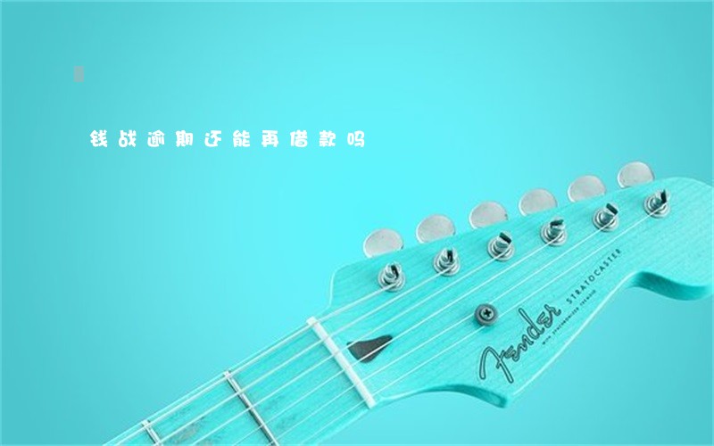 钱战逾期还能再借款吗 钱战逾期还能再借款吗