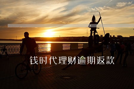 钱时代理财逾期返款 钱时代理财逾期返款