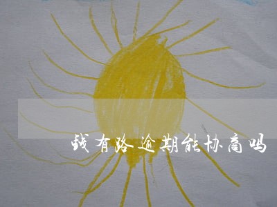 钱有路逾期能协商吗 钱有路逾期能协商吗