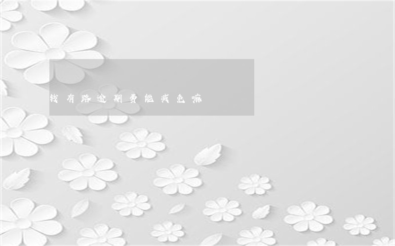 钱有路逾期费能减免嘛 钱有路逾期费能减免嘛