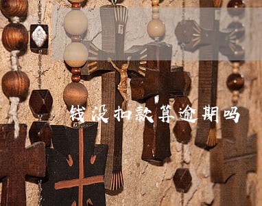 钱没扣款算逾期吗 钱没扣款算逾期吗
