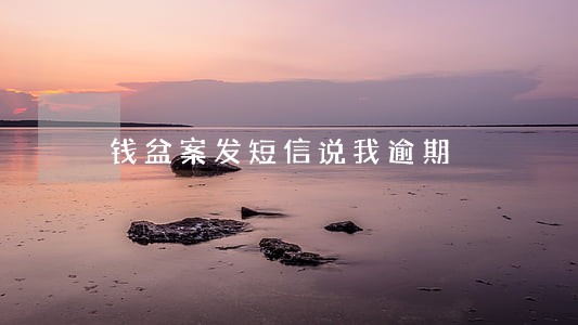 钱盆案发短信说我逾期 钱盆案发短信说我逾期