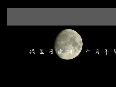 钱盆网逾期三个月不垫付 钱盆网逾期三个月不垫付