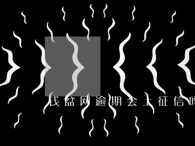 钱盆网逾期会上征信吗 钱盆网逾期会上征信吗