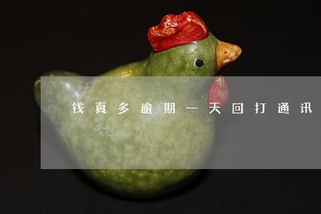 钱真多逾期一天回打通讯录吗 钱真多逾期一天回打通讯录吗