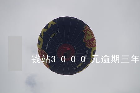钱站3000元逾期三年 钱站3000元逾期三年