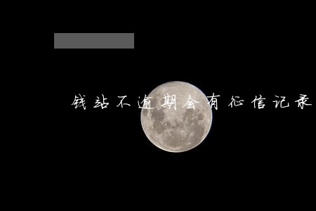 钱站不逾期会有征信记录吗 钱站不逾期会有征信记录吗
