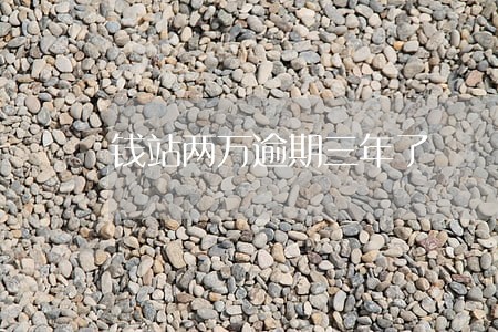 钱站两万逾期三年了 钱站两万逾期三年了
