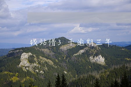 钱站借3千逾期三年 钱站借3千逾期三年