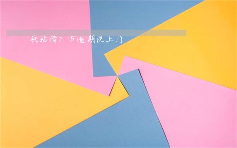 钱站借7万逾期说上门 钱站借7万逾期说上门