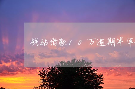 钱站借款10万逾期半年放款 钱站借款10万逾期半年放款