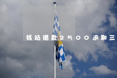 钱站借款2500逾期三年 钱站借款2500逾期三年