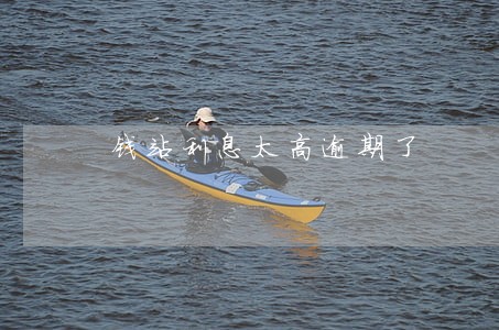 钱站利息太高逾期了 钱站利息太高逾期了