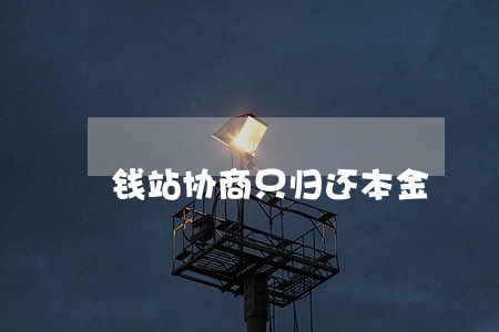 钱站协商只归还本金 钱站协商只归还本金