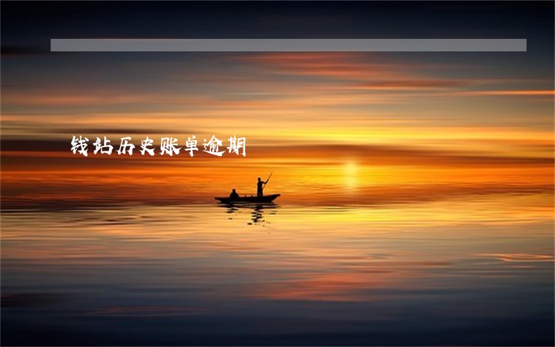 钱站历史账单逾期 钱站历史账单逾期
