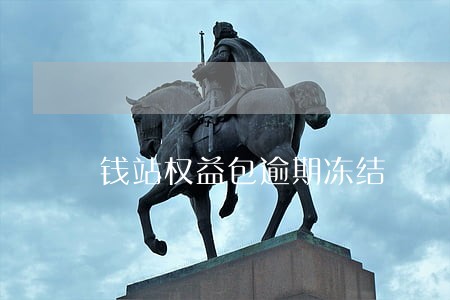 钱站权益包逾期冻结 钱站权益包逾期冻结