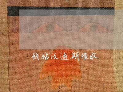 钱站没逾期催收 钱站没逾期催收