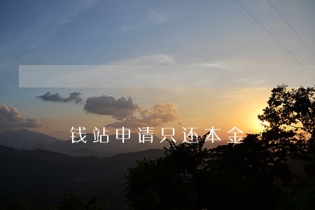 钱站申请只还本金 钱站申请只还本金