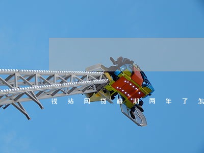 钱站网贷逾期两年了怎么办 钱站网贷逾期两年了怎么办