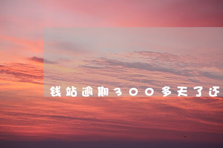 钱站逾期300多天了还有短信 钱站逾期300多天了还有短信