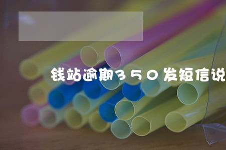 钱站逾期350发短信说6点还 钱站逾期350发短信说6点还