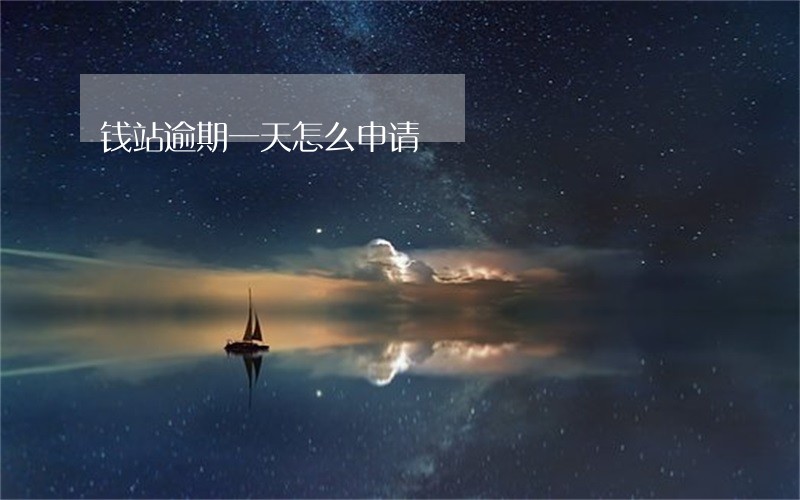 钱站逾期一天怎么申请 钱站逾期一天怎么申请