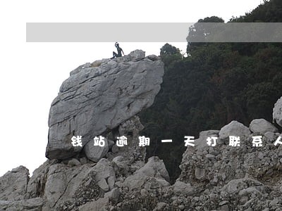 钱站逾期一天打联系人电话吗 钱站逾期一天打联系人电话吗