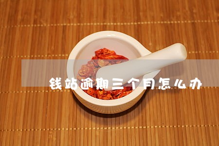 钱站逾期三个月怎么办