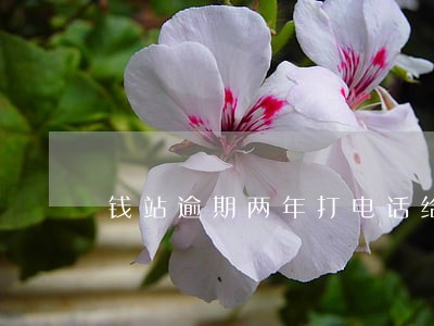 钱站逾期两年打电话给上班的公司 钱站逾期两年打电话给上班的公司