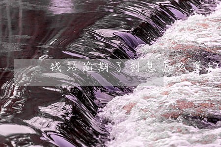 钱站逾期了利息怎么算的 钱站逾期了利息怎么算的