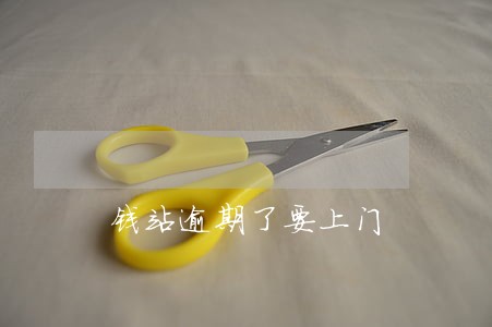 钱站逾期了要上门 钱站逾期了要上门