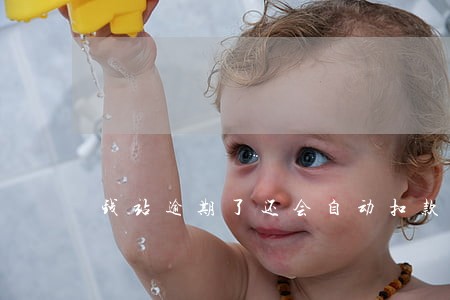 钱站逾期了还会自动扣款吗 钱站逾期了还会自动扣款吗