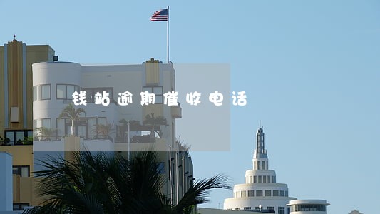 钱站逾期催收电话 钱站逾期催收电话