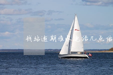钱站逾期催收电话几点结束 钱站逾期催收电话几点结束